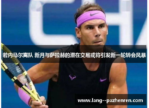 若内马尔离队 新月与萨拉赫的潜在交易或将引发新一轮转会风暴