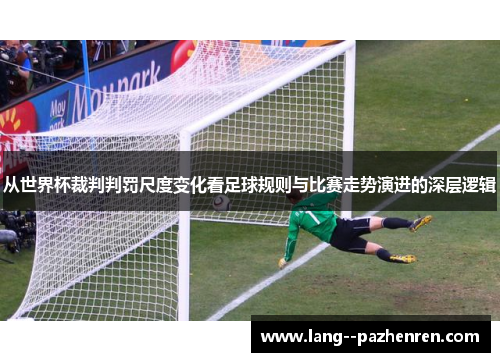 从世界杯裁判判罚尺度变化看足球规则与比赛走势演进的深层逻辑