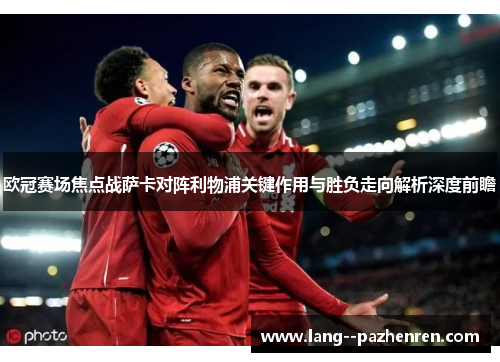 欧冠赛场焦点战萨卡对阵利物浦关键作用与胜负走向解析深度前瞻