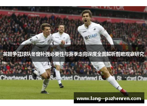 英超争冠球队冬窗补强必要性与赛季走向深度全面解析前瞻观察研究 英超争冠球队冬窗补强必要性与赛季走向深度全面解析前瞻观察研究