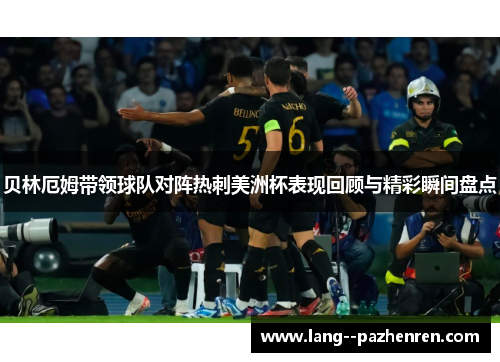 贝林厄姆带领球队对阵热刺美洲杯表现回顾与精彩瞬间盘点 贝林厄姆带领球队对阵热刺美洲杯表现回顾与精彩瞬间盘点