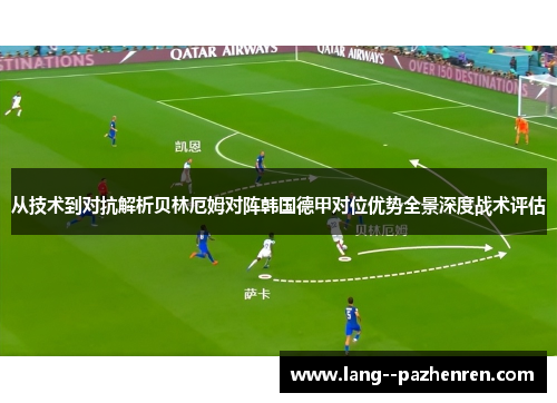 从技术到对抗解析贝林厄姆对阵韩国德甲对位优势全景深度战术评估 从技术到对抗解析贝林厄姆对阵韩国德甲对位优势全景深度战术评估