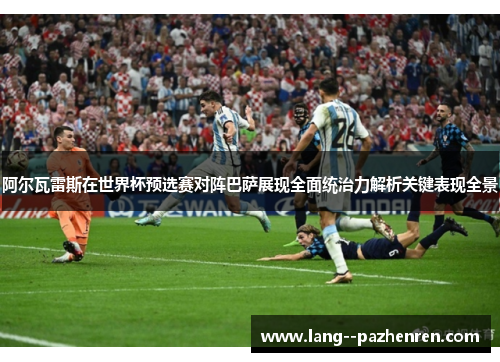 阿尔瓦雷斯在世界杯预选赛对阵巴萨展现全面统治力解析关键表现全景