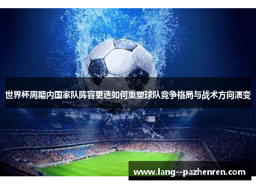 世界杯周期内国家队阵容更迭如何重塑球队竞争格局与战术方向演变