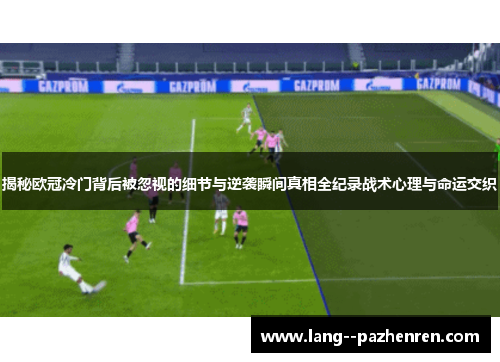 揭秘欧冠冷门背后被忽视的细节与逆袭瞬间真相全纪录战术心理与命运交织