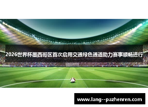 2026世界杯墨西哥区首次启用交通绿色通道助力赛事顺畅进行 2026世界杯墨西哥区首次启用交通绿色通道助力赛事顺畅进行