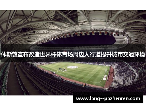 休斯敦宣布改造世界杯体育场周边人行道提升城市交通环境