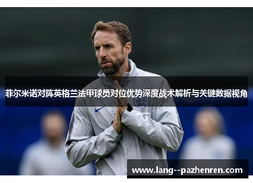 菲尔米诺对阵英格兰法甲球员对位优势深度战术解析与关键数据视角