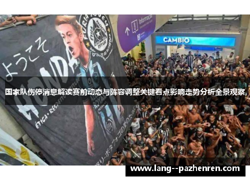 国家队伤停消息解读赛前动态与阵容调整关键看点影响走势分析全景观察